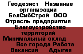 Геодезист › Название организации ­ БелСибСтрой, ООО › Отрасль предприятия ­ Благоустройство территорий › Минимальный оклад ­ 70 000 - Все города Работа » Вакансии   . Адыгея респ.,Адыгейск г.